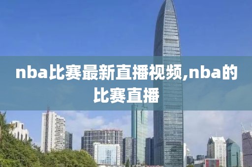 nba比赛最新直播视频,nba的比赛直播