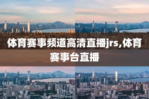 体育赛事频道高清直播jrs,体育赛事台直播
