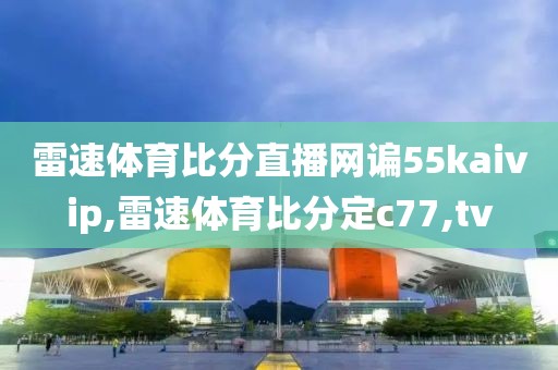 雷速体育比分直播网谝55kaivip,雷速体育比分定c77,tv