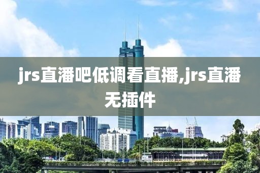 jrs直潘吧低调看直播,jrs直潘无插件