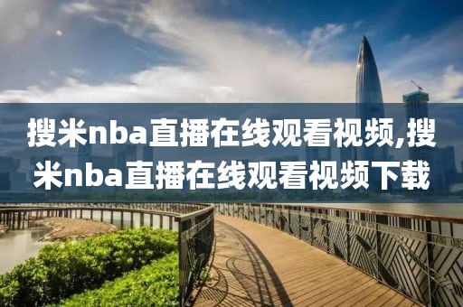 搜米nba直播在线观看视频,搜米nba直播在线观看视频下载