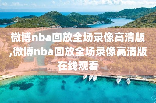 微博nba回放全场录像高清版,微博nba回放全场录像高清版在线观看