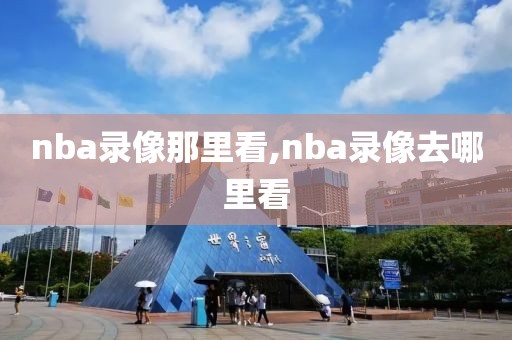 nba录像那里看,nba录像去哪里看