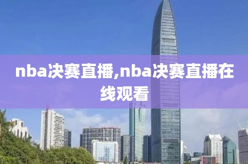 nba决赛直播,nba决赛直播在线观看