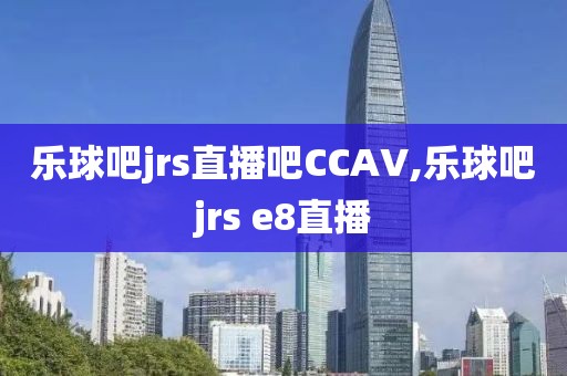 乐球吧jrs直播吧CCAV,乐球吧jrs e8直播