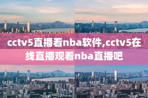 cctv5直播看nba软件,cctv5在线直播观看nba直播吧