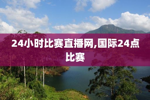 24小时比赛直播网,国际24点比赛