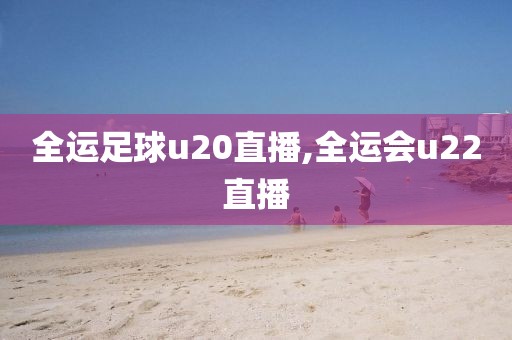 全运足球u20直播,全运会u22直播