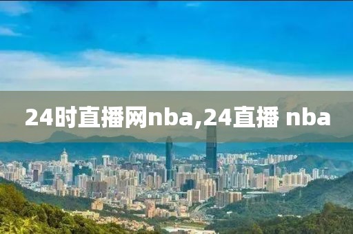 24时直播网nba,24直播 nba