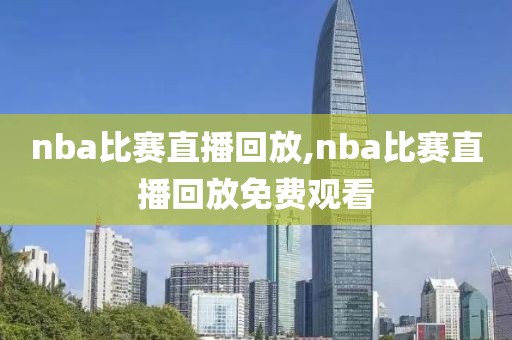 nba比赛直播回放,nba比赛直播回放免费观看