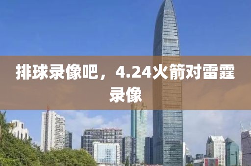 排球录像吧，4.24火箭对雷霆录像