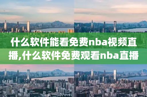 什么软件能看免费nba视频直播,什么软件免费观看nba直播