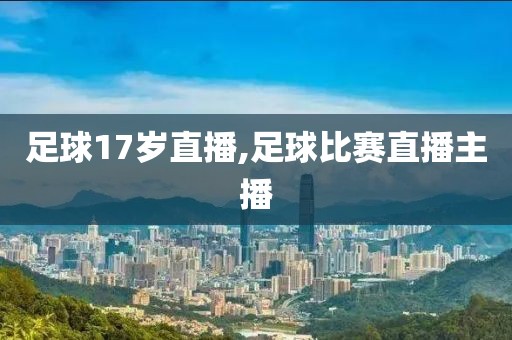 足球17岁直播,足球比赛直播主播