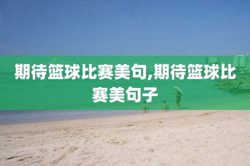 期待篮球比赛美句,期待篮球比赛美句子