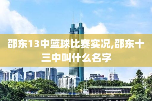 邵东13中篮球比赛实况,邵东十三中叫什么名字