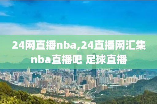 24网直播nba,24直播网汇集nba直播吧 足球直播