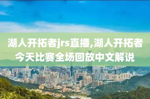 湖人开拓者jrs直播,湖人开拓者今天比赛全场回放中文解说