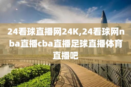 24看球直播网24K,24看球网nba直播cba直播足球直播体育直播吧