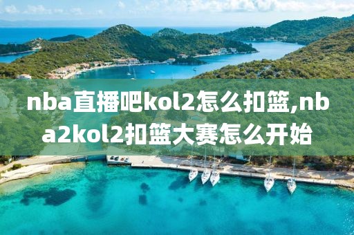 nba直播吧kol2怎么扣篮,nba2kol2扣篮大赛怎么开始