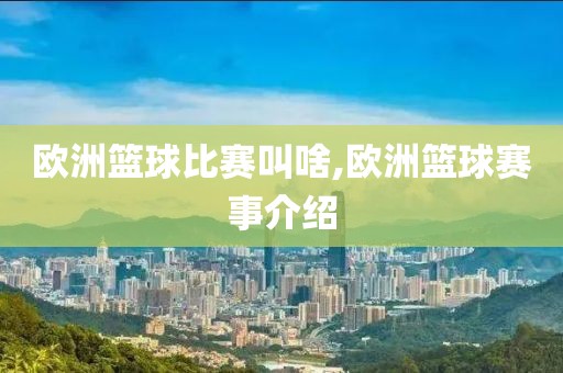 欧洲篮球比赛叫啥,欧洲篮球赛事介绍