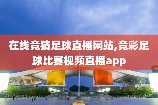 在线竞猜足球直播网站,竞彩足球比赛视频直播app