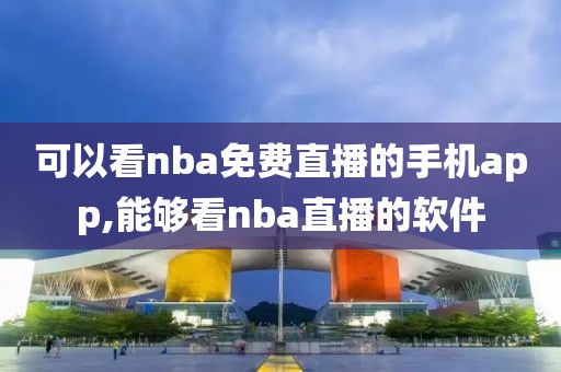 可以看nba免费直播的手机app,能够看nba直播的软件