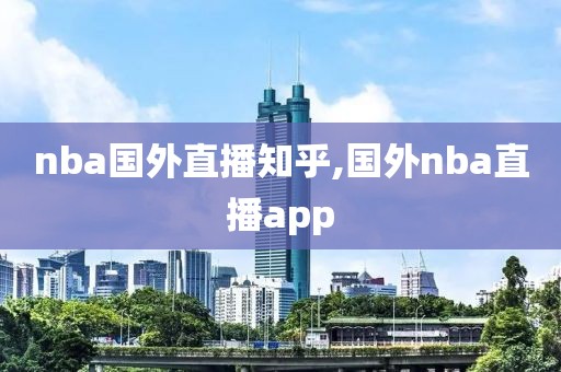 nba国外直播知乎,国外nba直播app