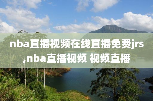 nba直播视频在线直播免费jrs,nba直播视频 视频直播