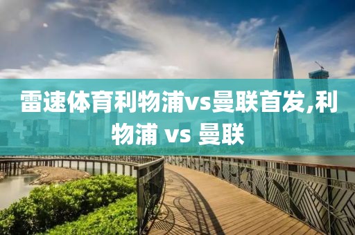 雷速体育利物浦vs曼联首发,利物浦 vs 曼联