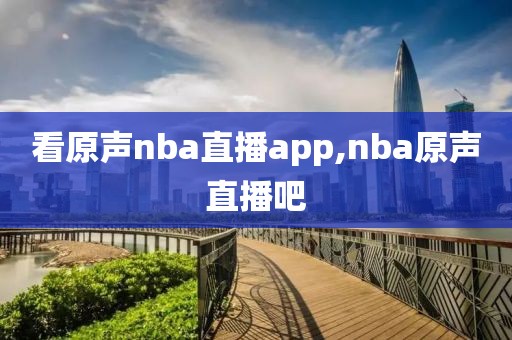 看原声nba直播app,nba原声直播吧