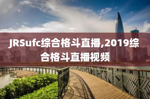 JRSufc综合格斗直播,2019综合格斗直播视频