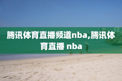 腾讯体育直播频道nba,腾讯体育直播 nba