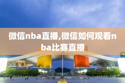 微信nba直播,微信如何观看nba比赛直播