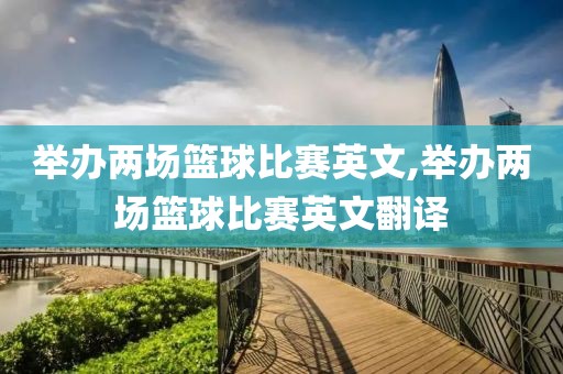 举办两场篮球比赛英文,举办两场篮球比赛英文翻译