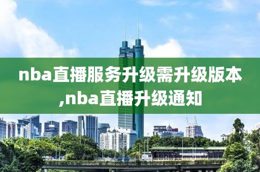 nba直播服务升级需升级版本,nba直播升级通知
