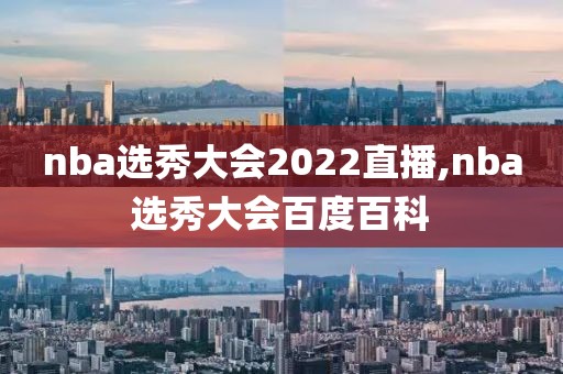nba选秀大会2022直播,nba选秀大会百度百科