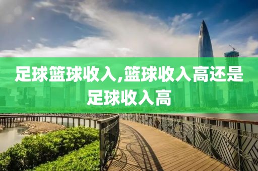 足球篮球收入,篮球收入高还是足球收入高