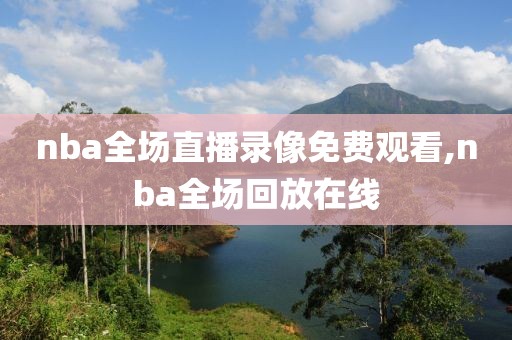 nba全场直播录像免费观看,nba全场回放在线