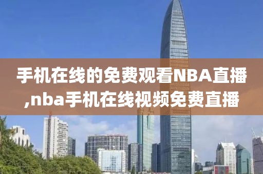 手机在线的免费观看NBA直播,nba手机在线视频免费直播