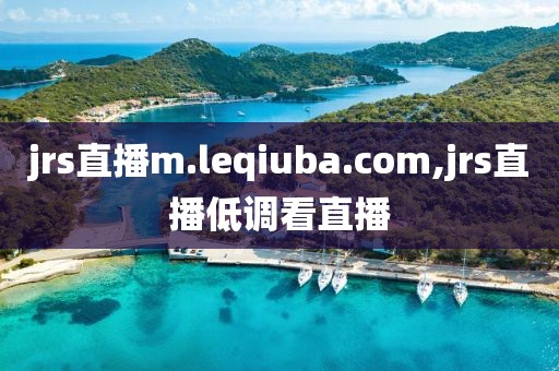 jrs直播m.leqiuba.com,jrs直播低调看直播