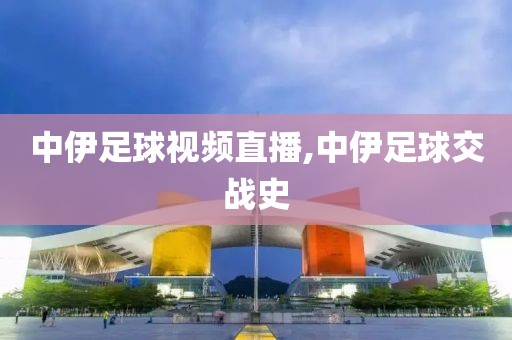中伊足球视频直播,中伊足球交战史