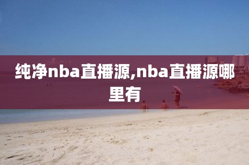 纯净nba直播源,nba直播源哪里有